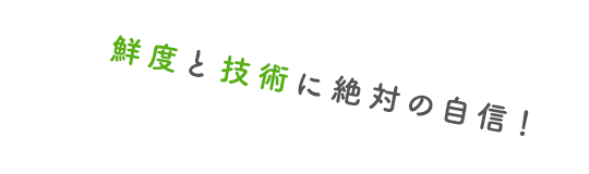 鮮度と技術に絶対の自信！