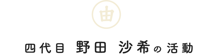 四代目 野田 沙希の活動